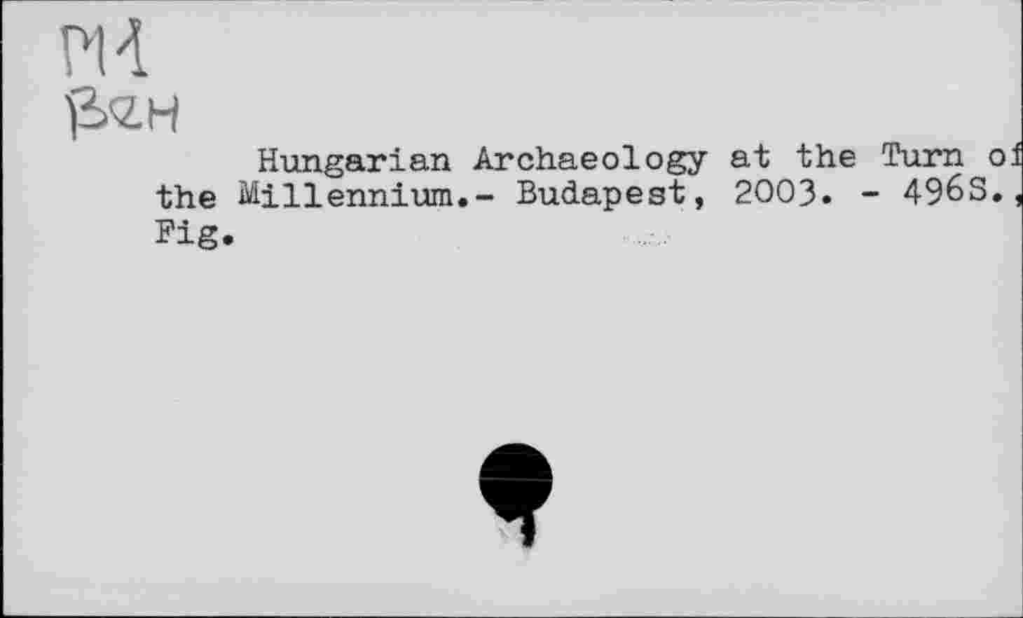 ﻿М
ß/ZH
Hungarian Archaeology at the Turn о the Millennium.- Budapest, 2003. - 4968. Fig.